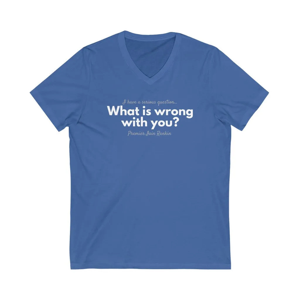 What is Wrong with You? Unisex V-Neck T-Shirt